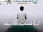 حرس الحدود بتبوك يضبط مواطناً بعد ممارسة صيد غير مرخص واستخدام أدوات محظورة