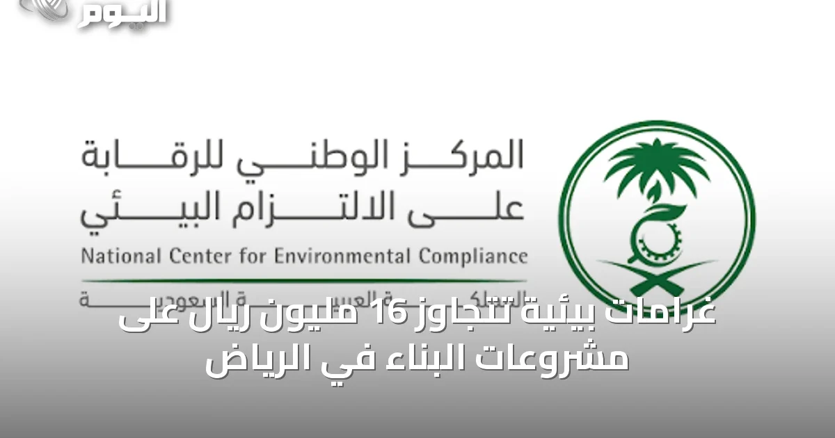غرامات بيئية تتجاوز 16 مليون ريال على مشروعات البناء في الرياض