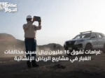 غرامات تفوق 16 مليون ريال بسبب مخالفات الغبار في مشاريع الرياض الإنشائية