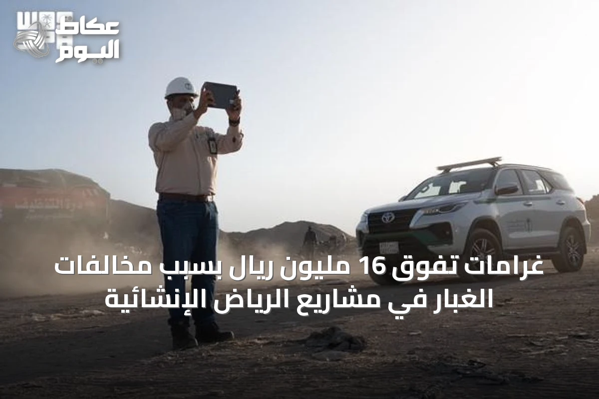 غرامات تفوق 16 مليون ريال بسبب مخالفات الغبار في مشاريع الرياض الإنشائية