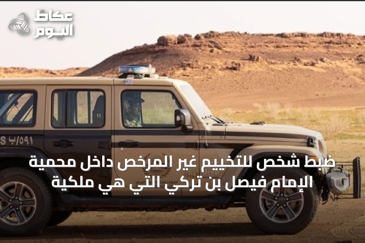 ضبط شخص للتخييم غير المرخص داخل محمية الإمام فيصل بن تركي التي هي ملكية