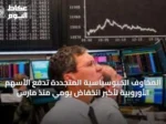 المخاوف الجيوسياسية المتجددة تدفع الأسهم الأوروبية لأكبر انخفاض يومي منذ مارس