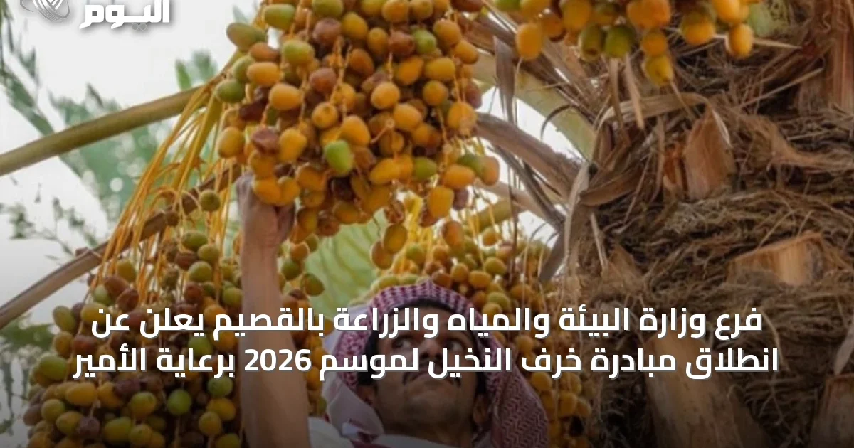 فرع وزارة البيئة والمياه والزراعة بالقصيم يعلن عن انطلاق مبادرة خرف النخيل لموسم 2026 برعاية الأمير