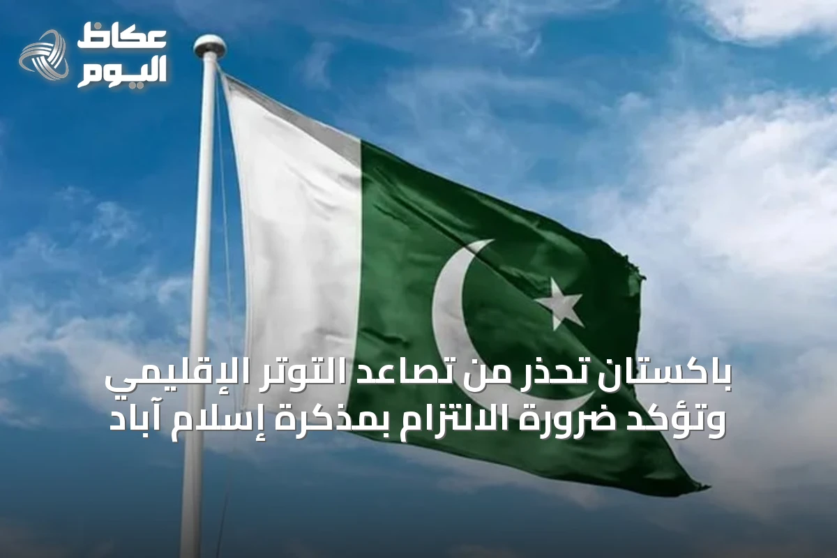 باكستان تحذر من تصاعد التوتر الإقليمي وتؤكد ضرورة الالتزام بمذكرة إسلام آباد