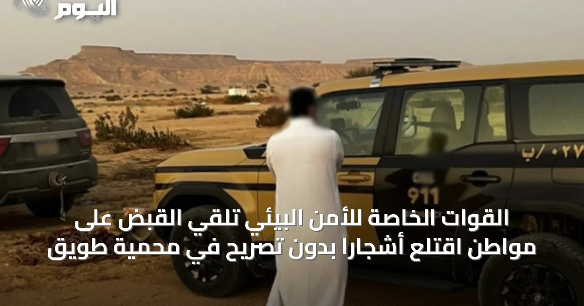 القوات الخاصة للأمن البيئي تلقي القبض على مواطن اقتلع أشجارًا بدون تصريح في محمية طويق