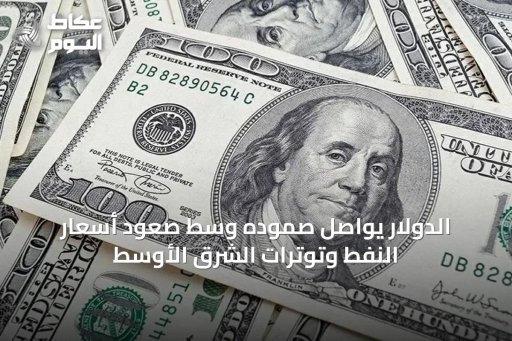 الدولار يواصل صموده وسط صعود أسعار النفط وتوترات الشرق الأوسط