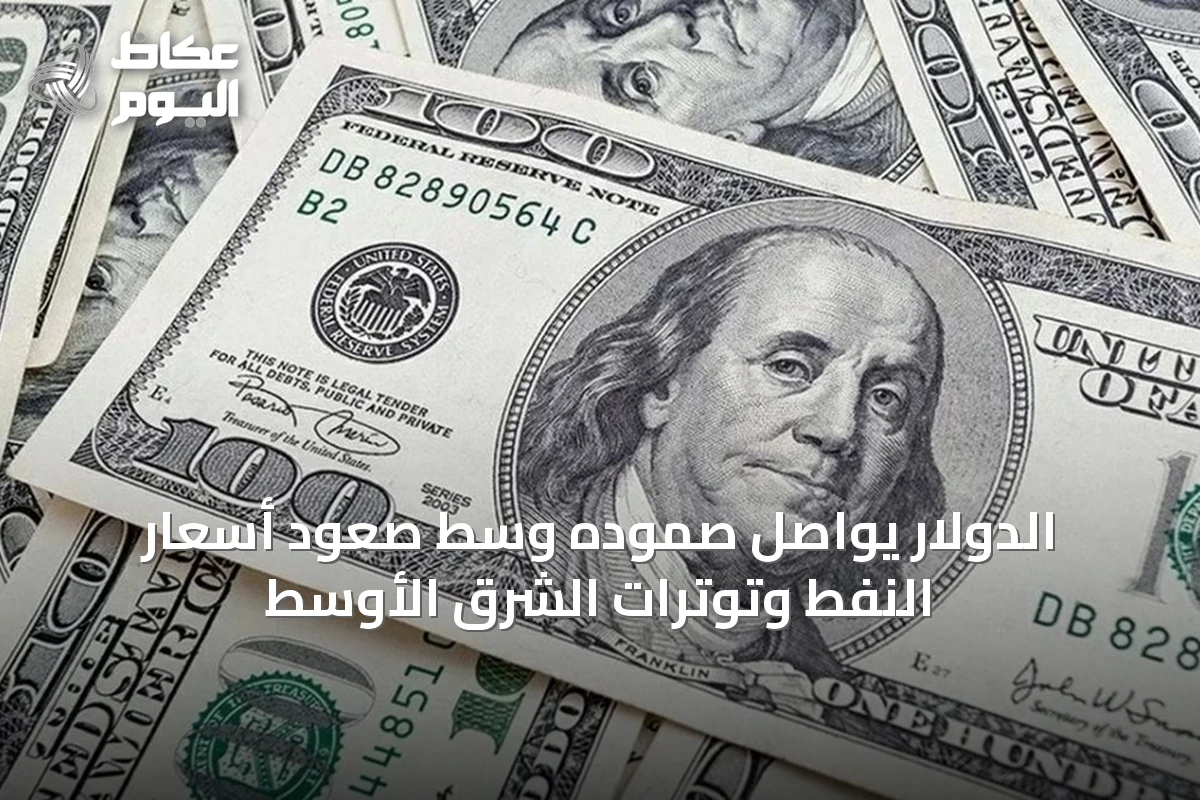 الدولار يواصل صموده وسط صعود أسعار النفط وتوترات الشرق الأوسط