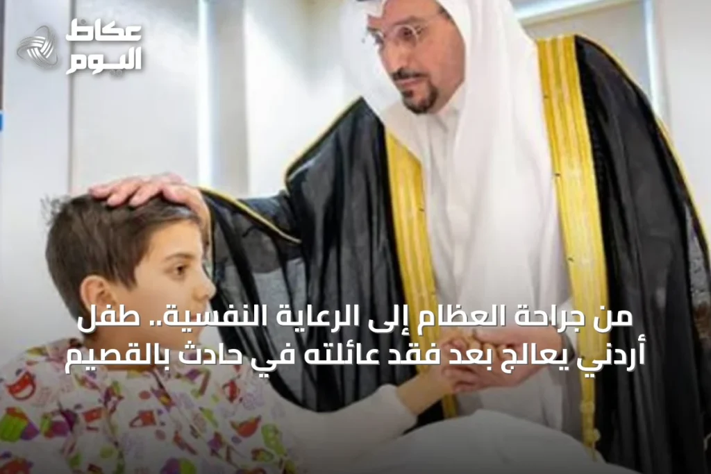 من جراحة العظام إلى الرعاية النفسية.. طفل أردني يعالج بعد فقد عائلته في حادث بالقصيم