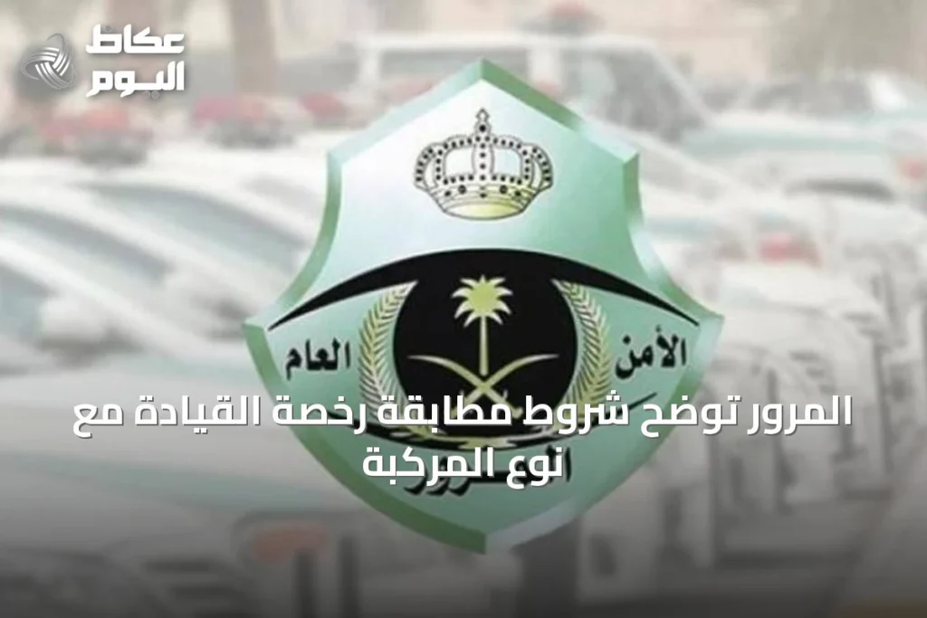 المرور توضح شروط مطابقة رخصة القيادة مع نوع المركبة