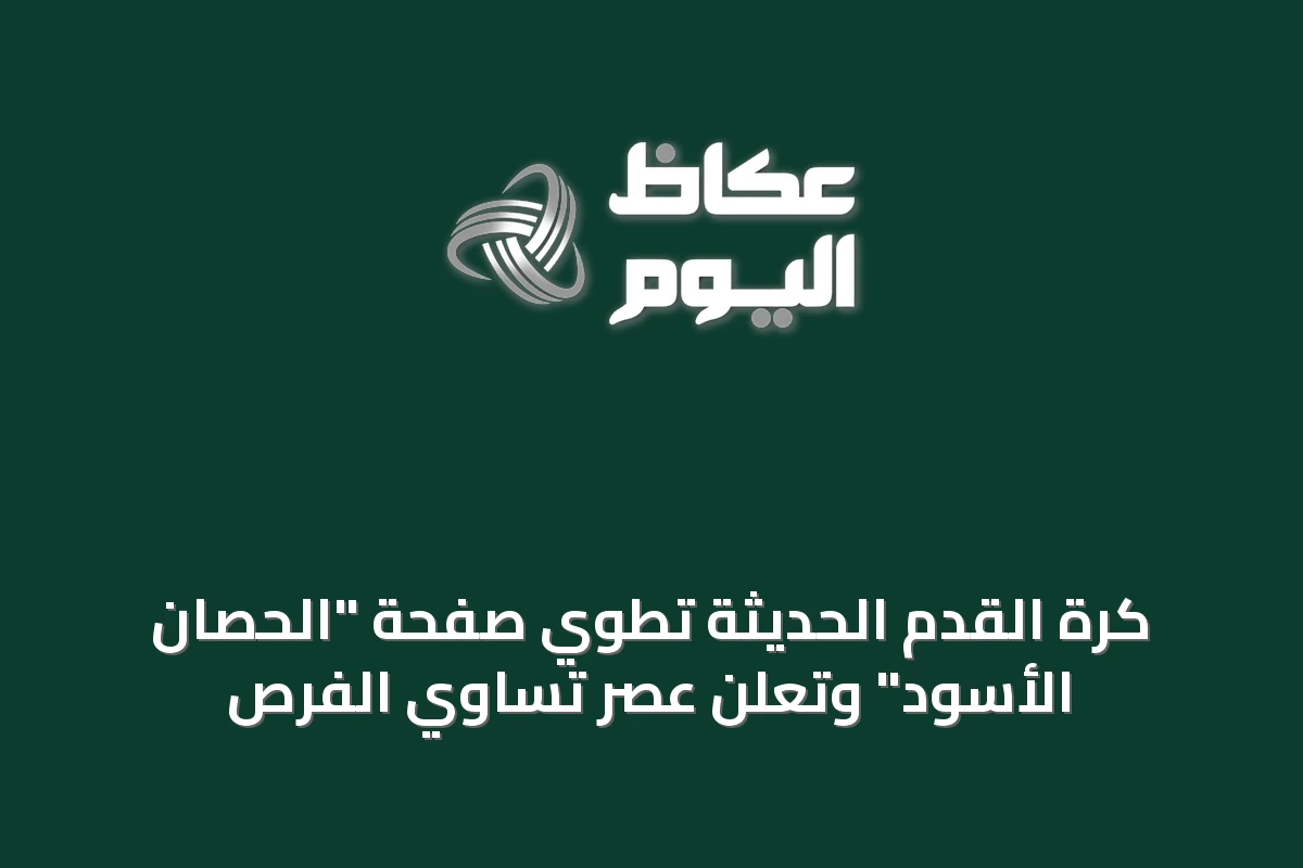 كرة القدم الحديثة تطوي صفحة “الحصان الأسود” وتعلن عصر تساوي الفرص