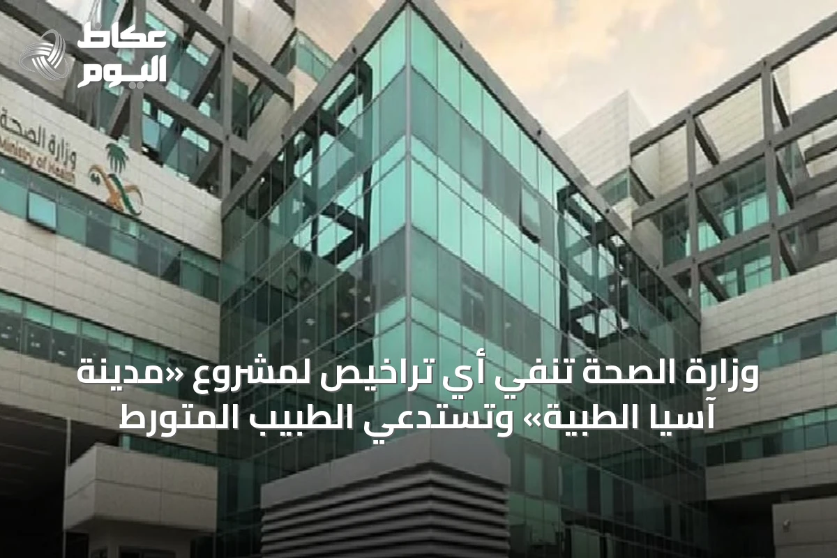 وزارة الصحة تنفي أي تراخيص لمشروع «مدينة آسيا الطبية» وتستدعي الطبيب المتورط