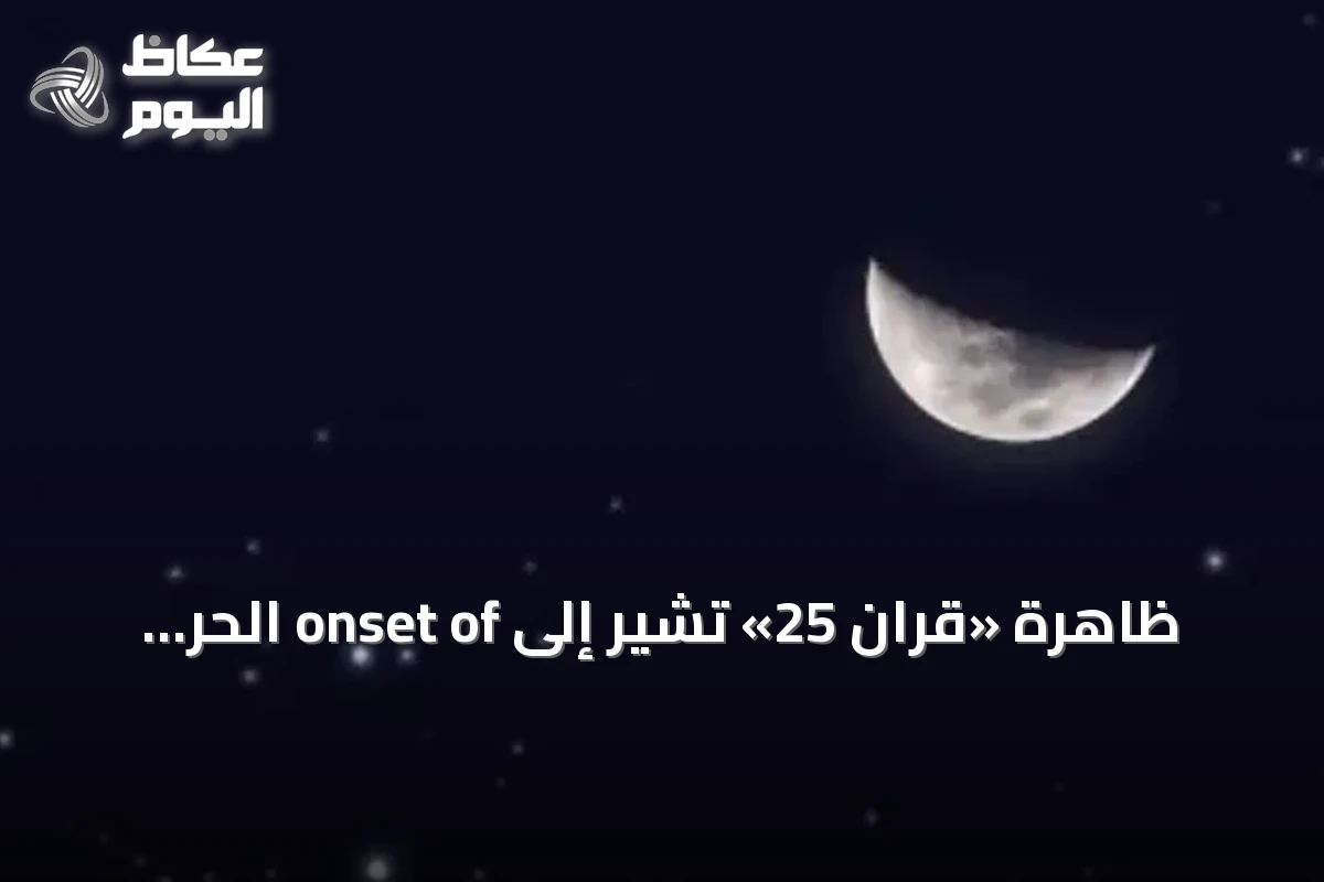ظاهرة «قران 25» تُشير إلى onset of الحر الشديد في السعودية