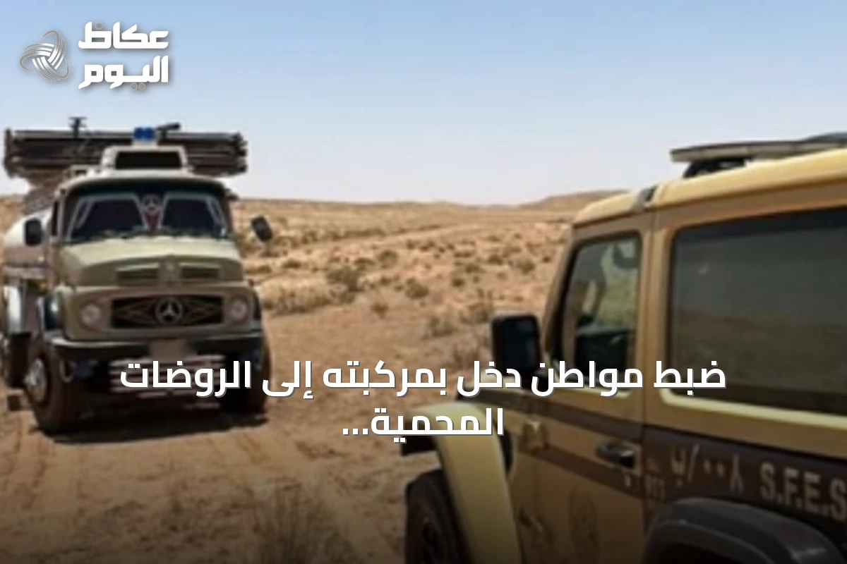 ضبط مواطن دخل بمركبته إلى الروضات المحمية بمحمية الملك عبدالعزيز