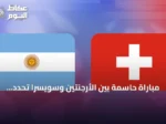 مباراة حاسمة بين الأرجنتين وسويسرا تحدد المتقابل مع إنجلترا في نصف نهائي كأس العالم 2026