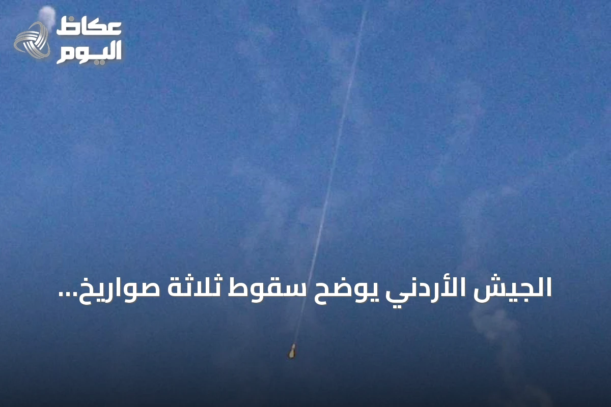 الجيش الأردني يوضح سقوط ثلاثة صواريخ أُطلقت من إيران داخل المملكة