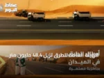 الهيئة العامة للطرق تُزيل 48.4 مليون متر مكعب من الرمال في حرم الطرق خلال 2025