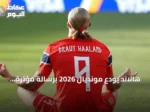 هالاند يودع مونديال 2026 برسالة مؤثرة تُحيي مشاعر الجمهور النرويجي