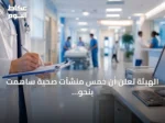 الهيئة تُعلن أن خمس منشآت صحية ساهمت بنحو 80% من بلاغات الأعراض الجانبية خلال يونيو
