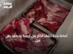 أمانة جدة تُتلف أكثر من أربعة ونصف طن من المواد الغذائية واللحوم غير الصالحة في الفيصلية