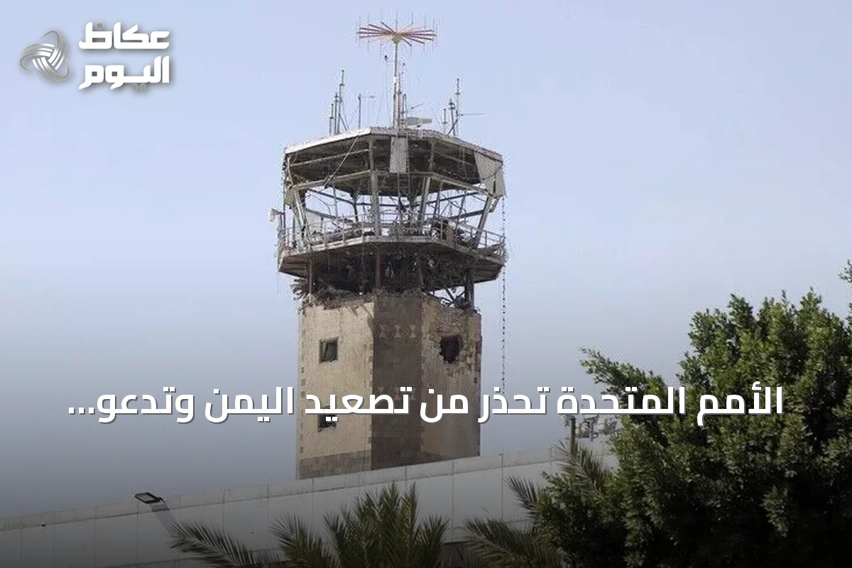 الأمم المتحدة تحذر من تصعيد اليمن وتدعو للحوار