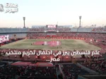 علم فلسطين يبرز في احتفال تكريم منتخب مصر بعد مونديال 2026
