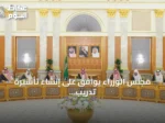 مجلس الوزراء يوافق على إنشاء تأشيرة تدريب للمتدربين القادمين من خارج المملكة