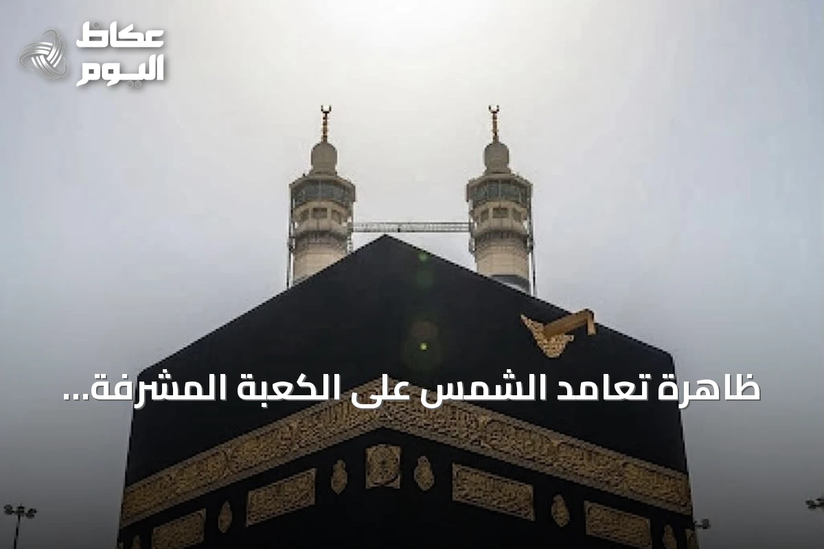 ظاهرة تعامد الشمس على الكعبة المشرفة الأربعاء 15 يوليو 2026