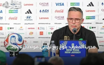مدرب المغرب: بلوغ ربع نهائي مونديال 2026 يبني أساساً لمنتخب أكثر تنافسية