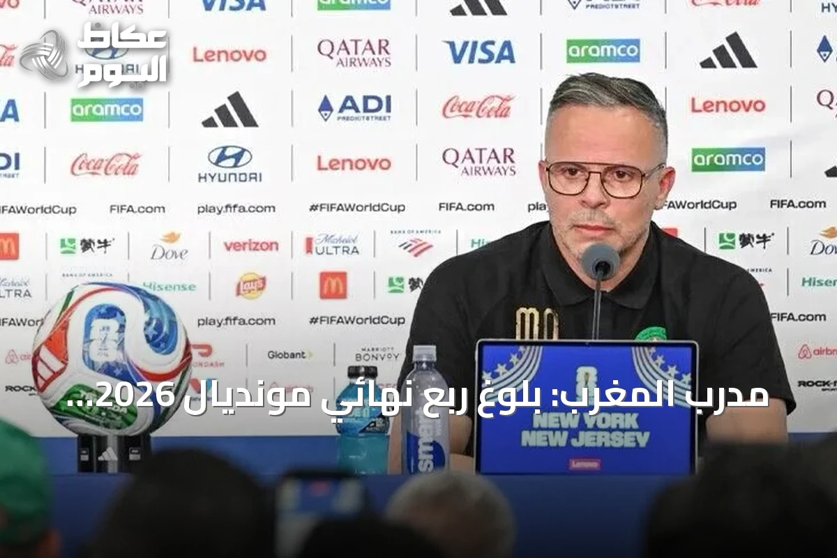 مدرب المغرب: بلوغ ربع نهائي مونديال 2026 يبني أساساً لمنتخب أكثر تنافسية