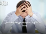 استشارية نفسية: تحمّل ضغوط العمل بصمت يهدد صحة الموظفين