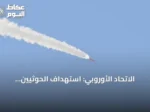الاتحاد الأوروبي: استهداف الحوثيين للسعودية يزعزع أمن المنطقة