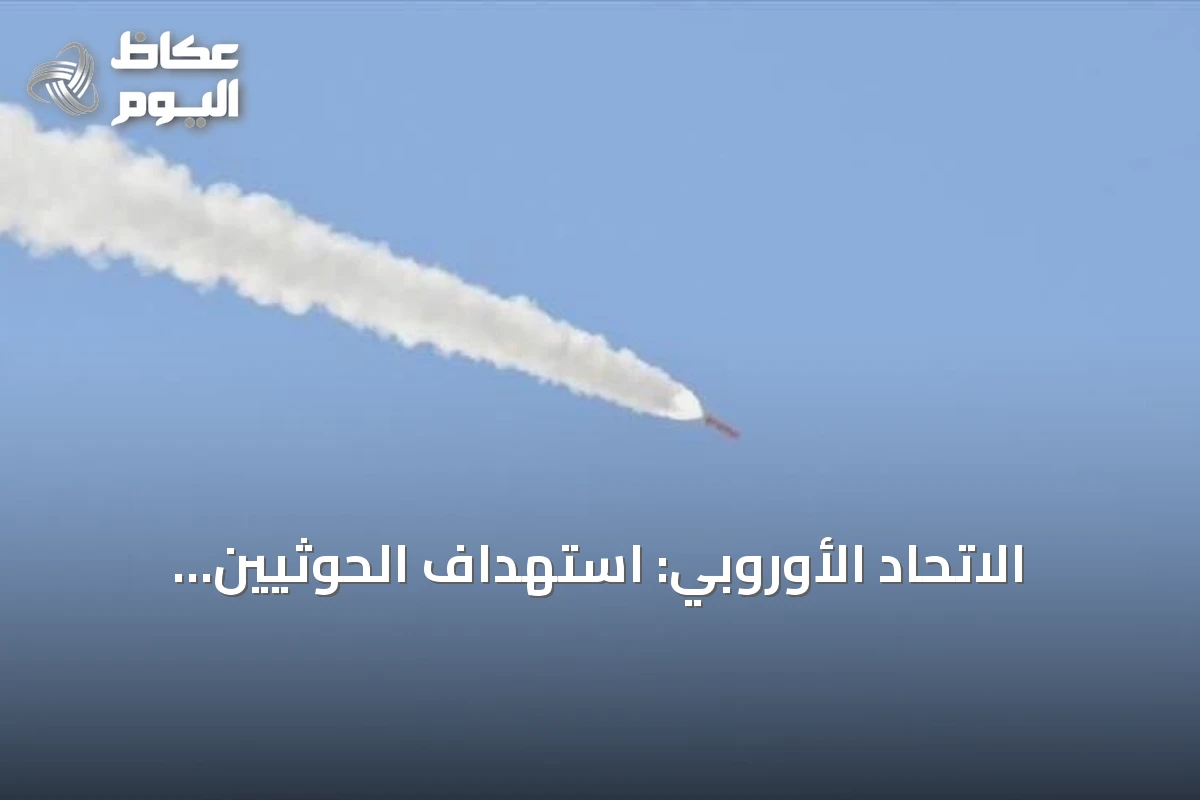 الاتحاد الأوروبي: استهداف الحوثيين للسعودية يزعزع أمن المنطقة