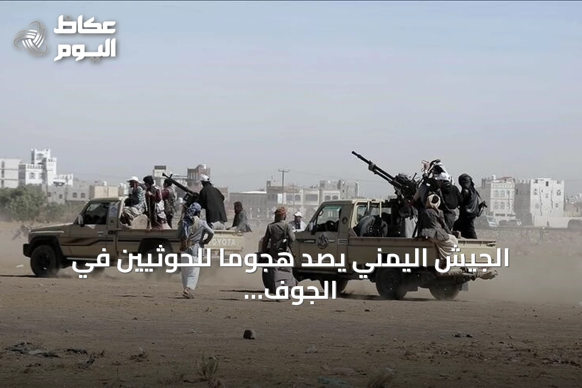 الجيش اليمني يصد هجوماً للحوثيين في الجوف ويتزامن مع تصعيد إقليمي