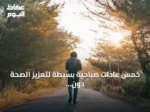 خمس عادات صباحية بسيطة لتعزيز الصحة دون مكملات أو أجهزة