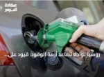روسيا تواجه تصاعد أزمة الوقود: قيود على البيع وارتفاع الأسعار