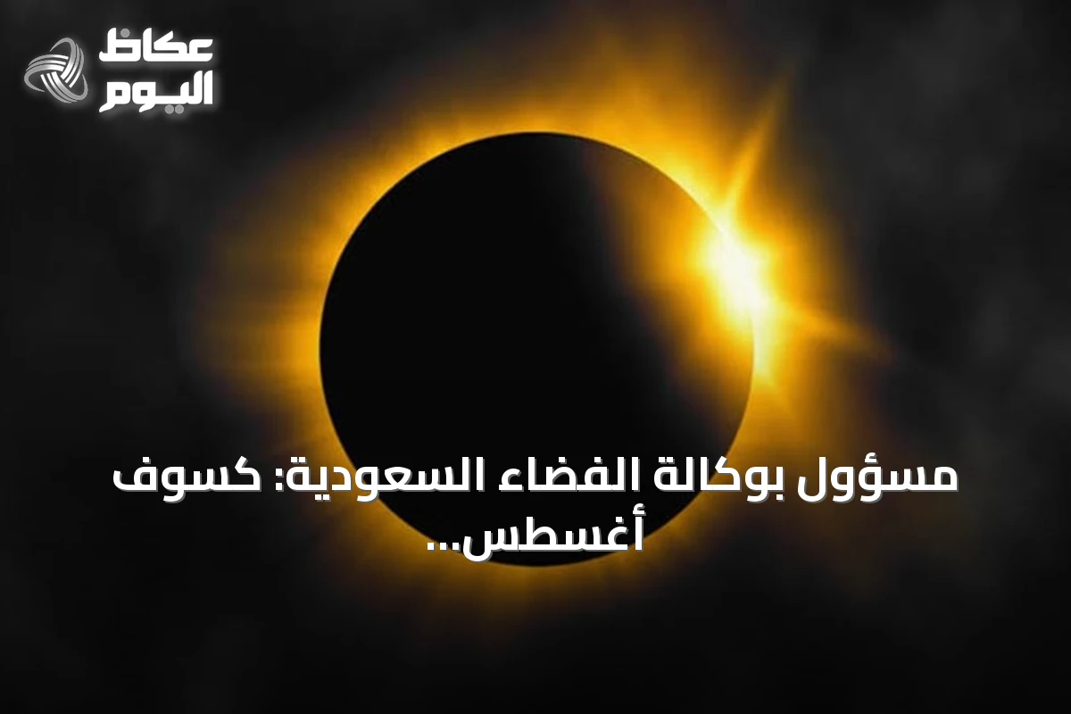 مسؤول بوكالة الفضاء السعودية: كسوف أغسطس 2027 الأطول على اليابسة خلال القرن الحالي