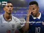 خمس مواجهات تاريخية بين فرنسا وإنجلترا في بطولات كبرى