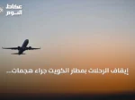 إيقاف الرحلات بمطار الكويت جراء هجمات إيرانية بالصواريخ والطائرات المسيرة