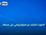 الكويت تكشف عن هجوم إيراني على محطة لتوليد الطاقة وتقطير المياه