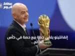 إنفانتينو يلغي خطة بيع حصة في كأس العالم بقيمة 20 مليار دولار بعد معارضة واسعة