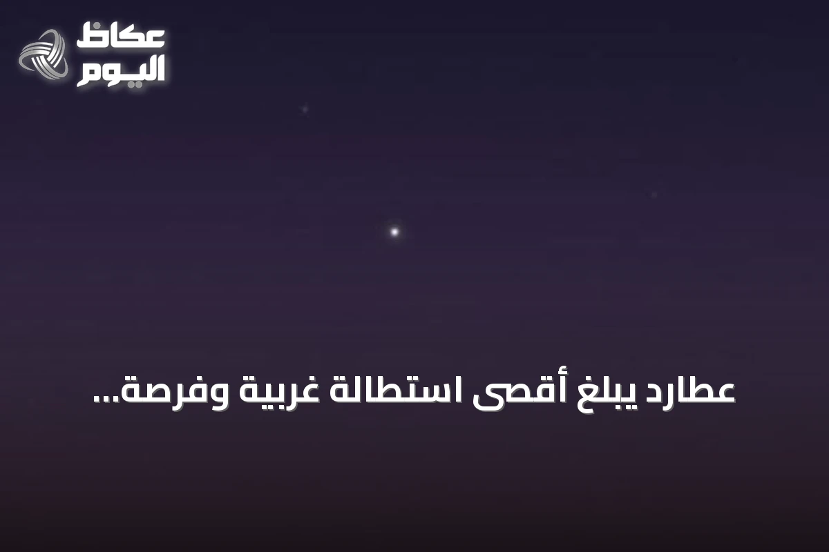 عطارد يبلغ أقصى استطالة غربية وفرصة مثالية لرصده قبل شروق فجر الأحد