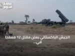 الجيش الباكستاني يعلن مقتل 12 مسلحاً في عمليتين بشمال وزيرستان وبلوشستان