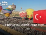 اختتام مهرجان كبادوكيا للمناطيد بعروض جوية لمشاركين من عشر دول