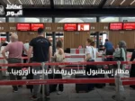 مطار إسطنبول يسجل رقماً قياسياً أوروبياً بـ289 ألف مسافر في يوم واحد