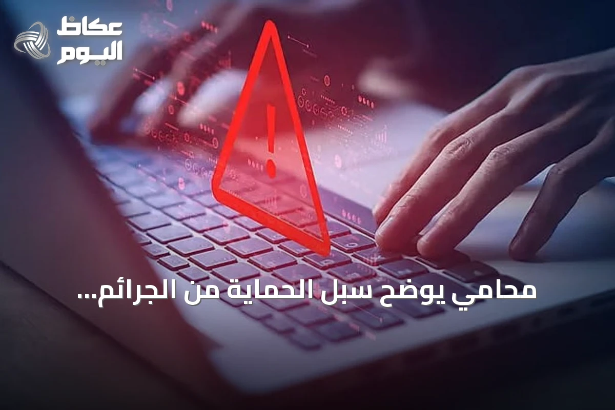 محامي يوضح سبل الحماية من الجرائم المعلوماتية