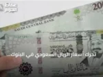 تحرك أسعار الريال السعودي في البنوك المصرية اليوم والامس