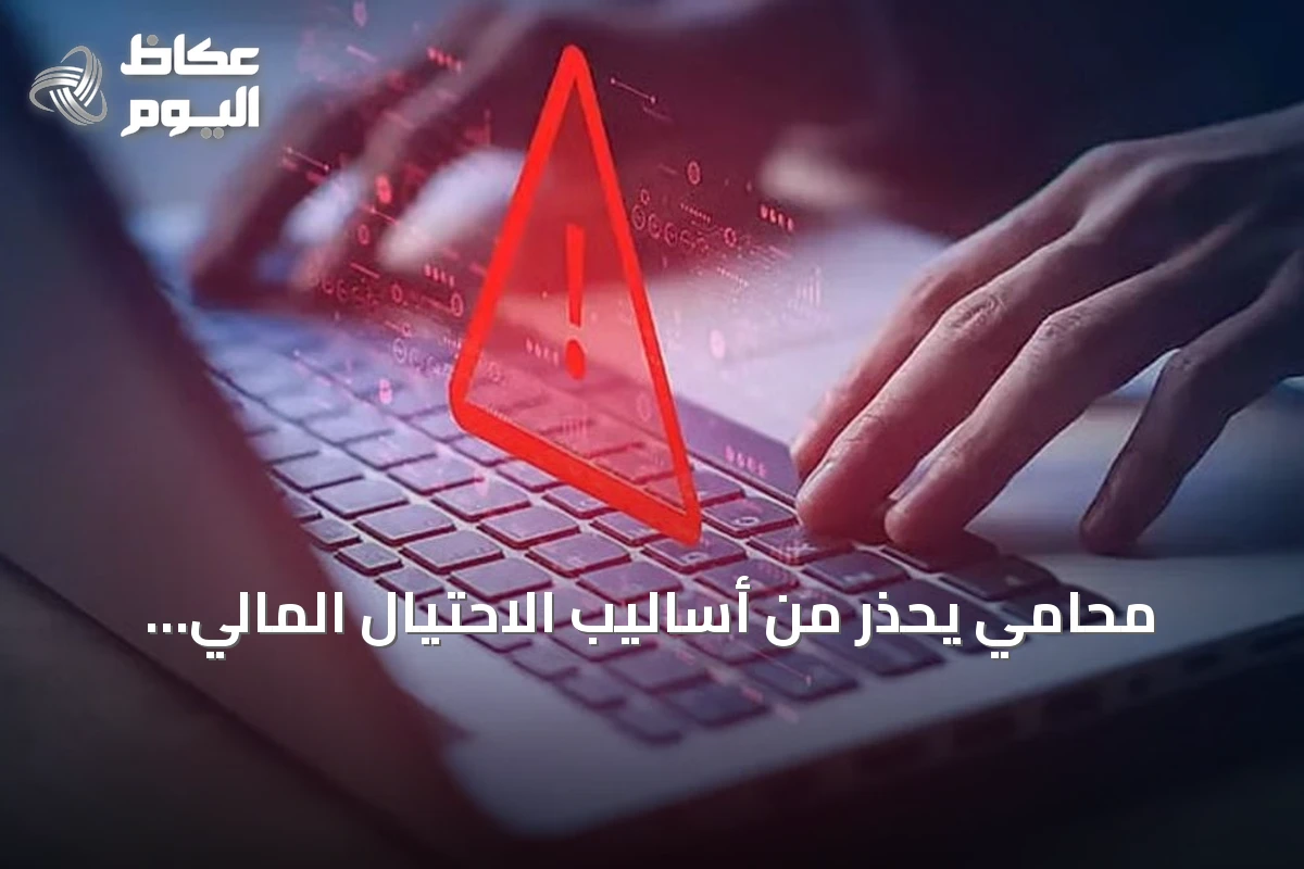 محامي يحذر من أساليب الاحتيال المالي وانتحال صفة البنوك والأقارب