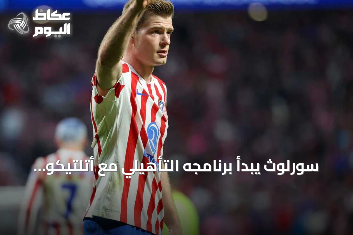 سورلوث يبدأ برنامجه التأهيلي مع أتلتيكو مدريد استعداداً للموسم الجديد