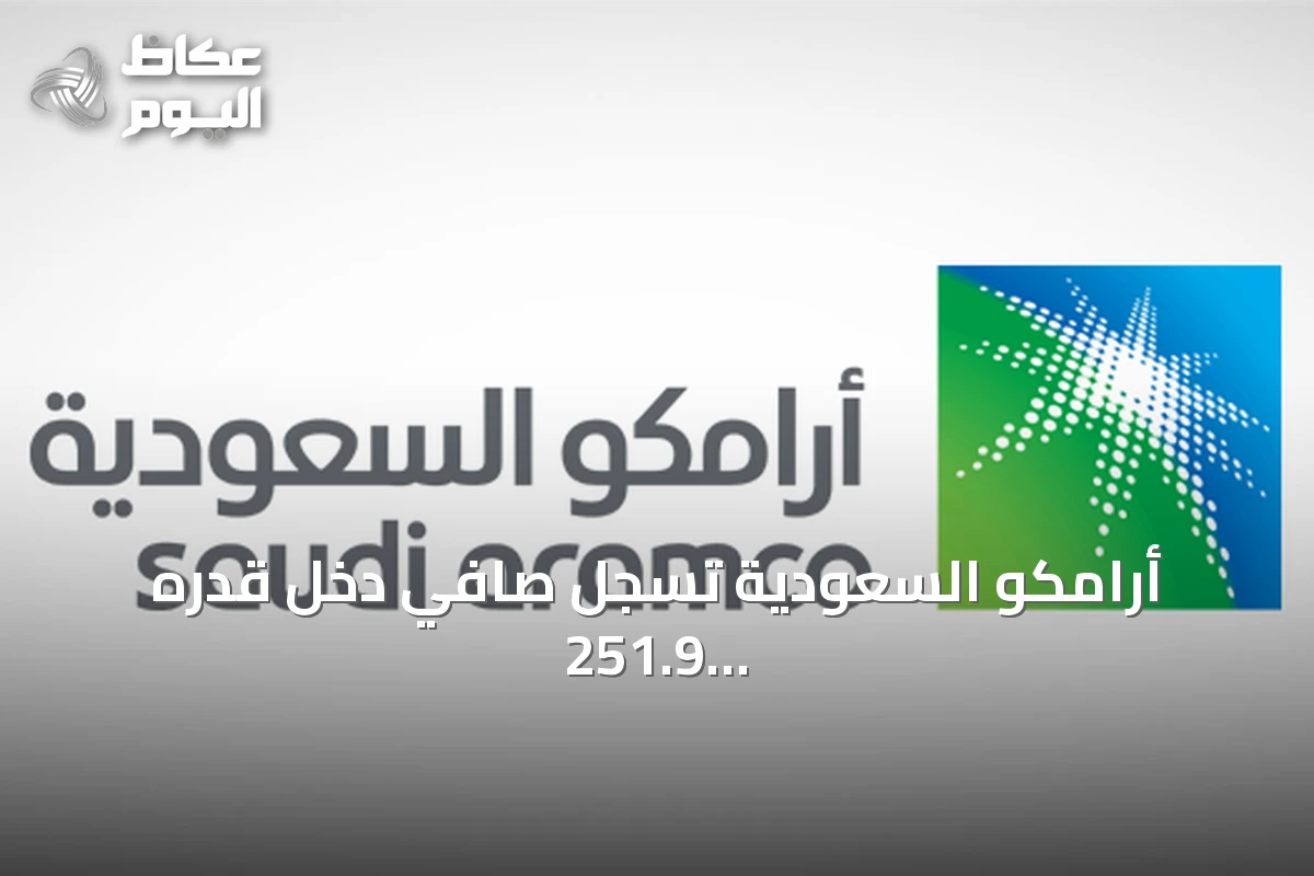 أرامكو السعودية تسجل صافي دخل قدره 251.9 مليار ريال في النصف الأول وتعلن توزيع أرباح بقيمة 82.1 مليار ريال