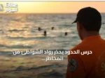 حرس الحدود يحذر رواد الشواطئ من المخاطر ويؤكد تعزيز إجراءات السلامة